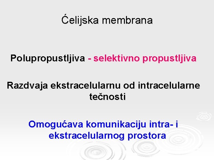 Ćelijska membrana Polupropustljiva - selektivno propustljiva Razdvaja ekstracelularnu od intracelularne tečnosti Omogućava komunikaciju intra-