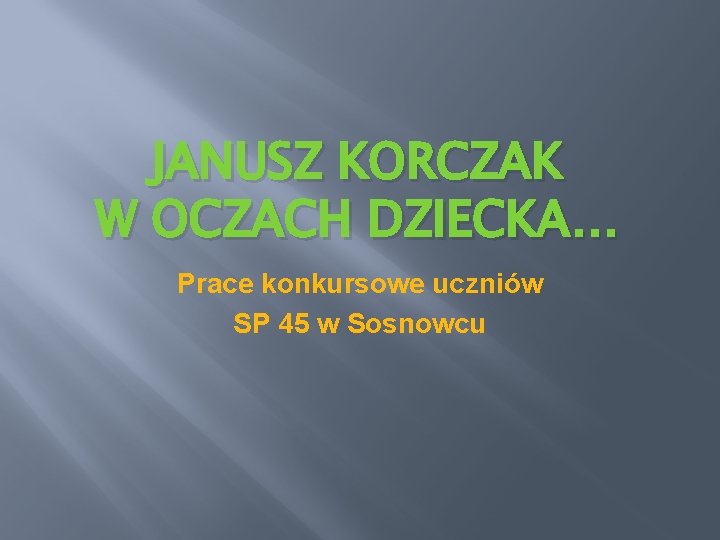 JANUSZ KORCZAK W OCZACH DZIECKA… Prace konkursowe uczniów SP 45 w Sosnowcu 