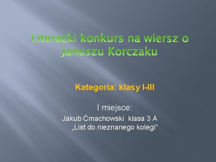 Kategoria: klasy I-III I miejsce: Jakub Ćmachowski klasa 3 A „List do nieznanego kolegi”