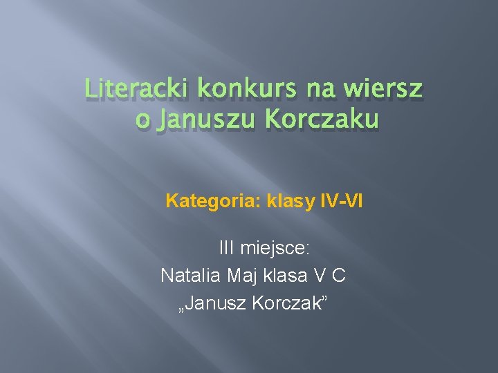 Literacki konkurs na wiersz o Januszu Korczaku Kategoria: klasy IV-VI III miejsce: Natalia Maj Literacki konkurs na wiersz o Januszu Korczaku Kategoria: klasy IV-VI III miejsce: Natalia Maj