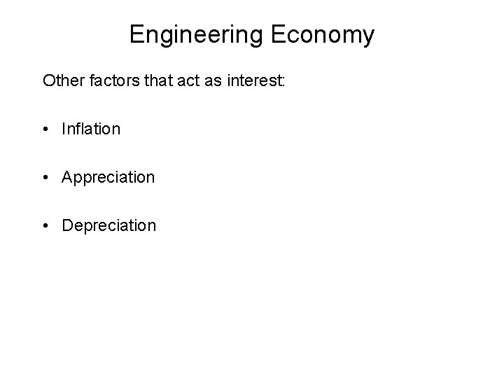 Engineering Economy Other factors that act as interest: • Inflation • Appreciation • Depreciation