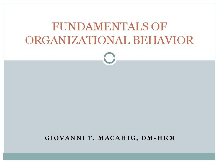 FUNDAMENTALS OF ORGANIZATIONAL BEHAVIOR GIOVANNI T. MACAHIG, DM-HRM 