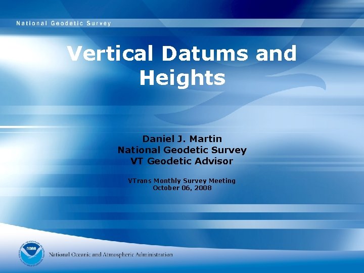 Vertical Datums and Heights Daniel J. Martin National Geodetic Survey VT Geodetic Advisor VTrans