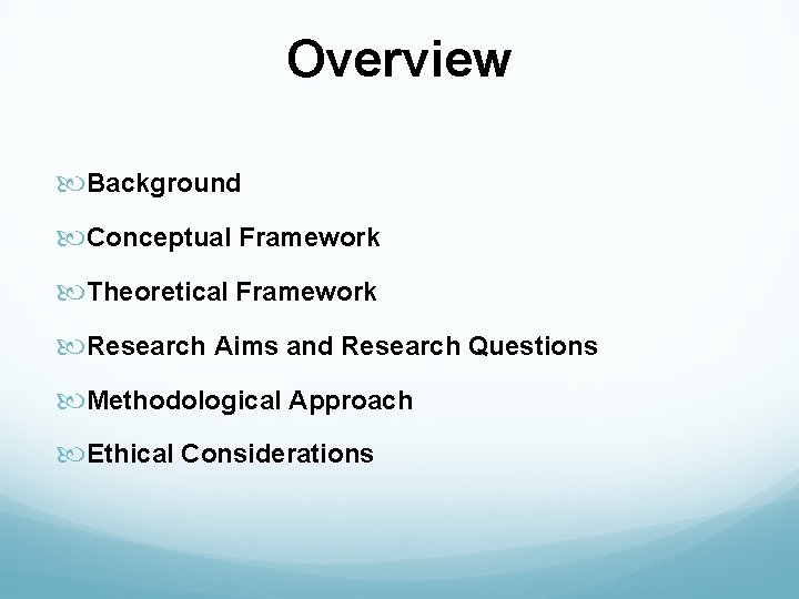 Overview Background Conceptual Framework Theoretical Framework Research Aims and Research Questions Methodological Approach Ethical
