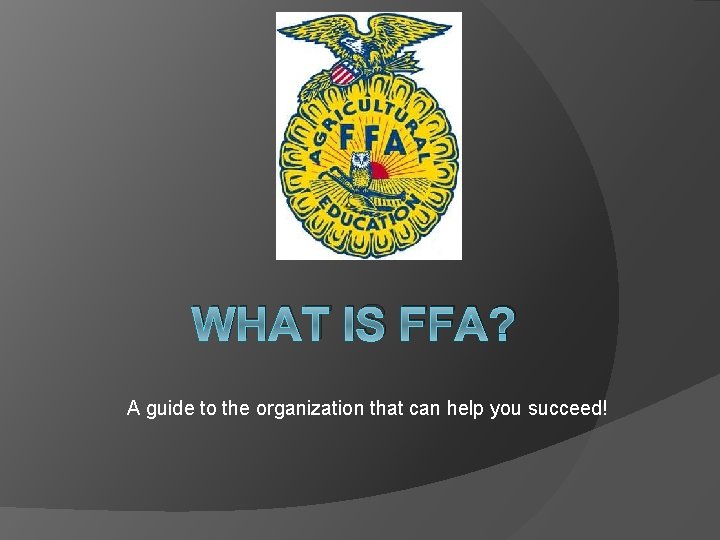WHAT IS FFA? A guide to the organization that can help you succeed! 