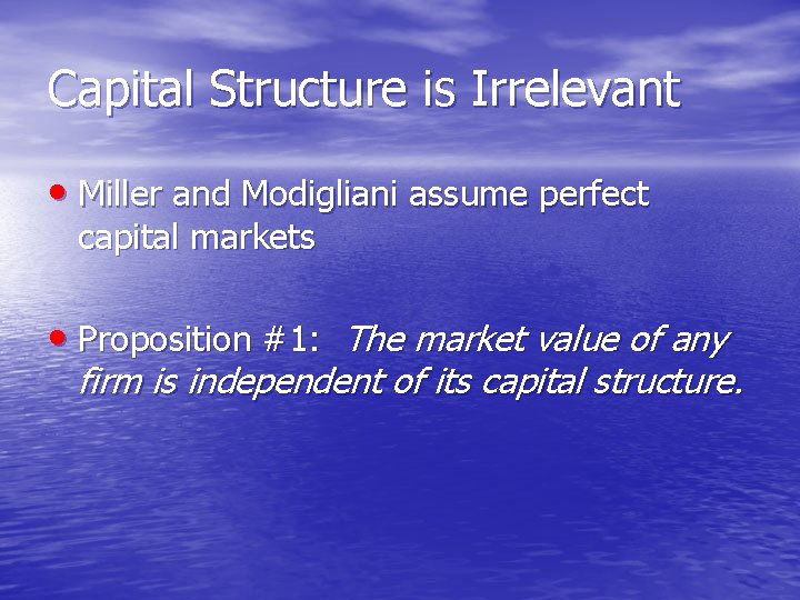 Capital Structure is Irrelevant • Miller and Modigliani assume perfect capital markets • Proposition