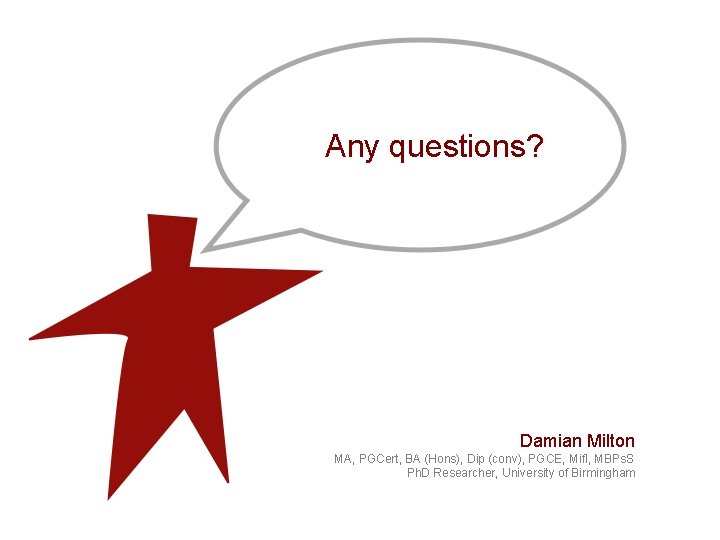 Any questions? Damian Milton MA, PGCert, BA (Hons), Dip (conv), PGCE, Mifl, MBPs. S