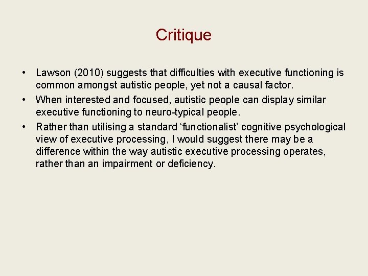 Critique • Lawson (2010) suggests that difficulties with executive functioning is common amongst autistic