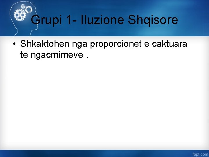 Grupi 1 - Iluzione Shqisore • Shkaktohen nga proporcionet e caktuara te ngacmimeve. 