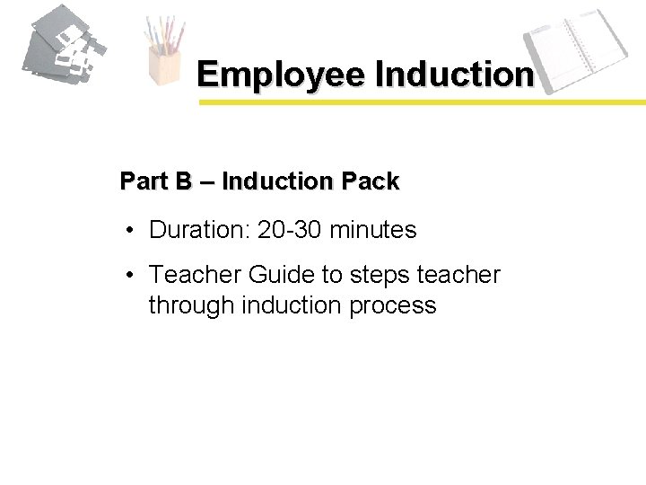 Employee Induction Part B – Induction Pack • Duration: 20 -30 minutes • Teacher