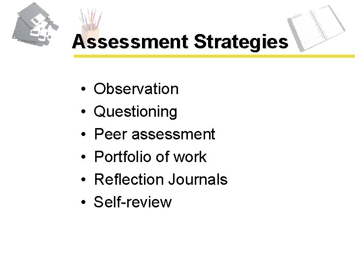 Assessment Strategies • • • Observation Questioning Peer assessment Portfolio of work Reflection Journals