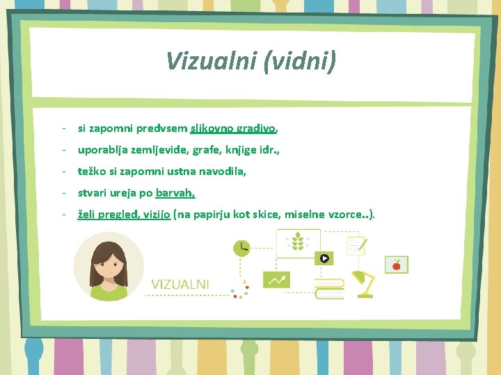 Vizualni (vidni) - si zapomni predvsem slikovno gradivo, - uporablja zemljevide, grafe, knjige idr.