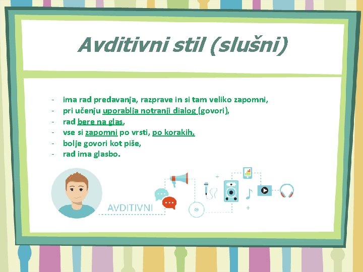 Avditivni stil (slušni) - ima rad predavanja, razprave in si tam veliko zapomni, pri