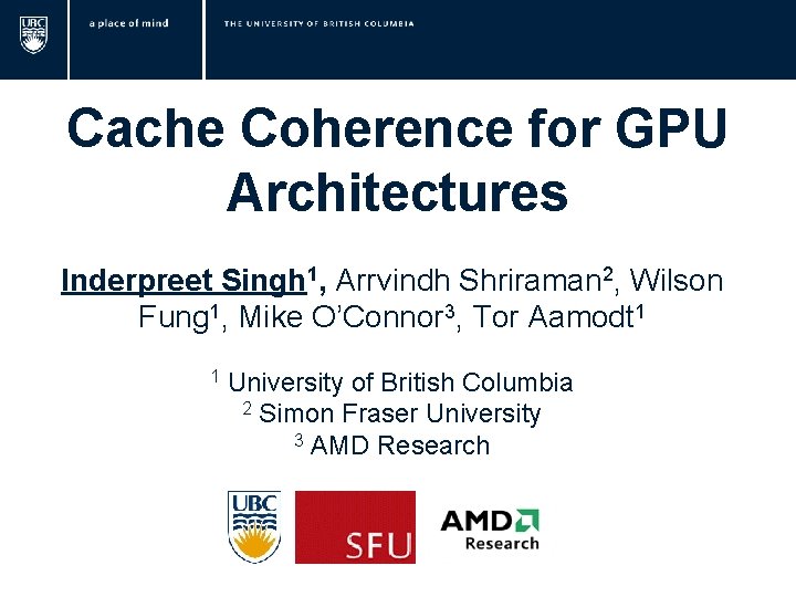 Cache Coherence for GPU Architectures Inderpreet Singh 1, Arrvindh Shriraman 2, Wilson Fung 1,