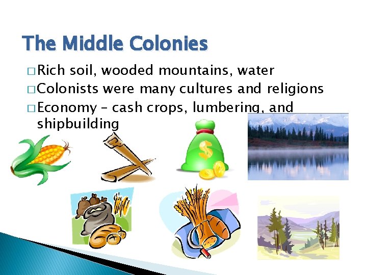 The Middle Colonies � Rich soil, wooded mountains, water � Colonists were many cultures