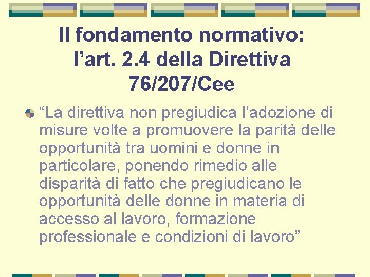 Il fondamento normativo: l’art. 2. 4 della Direttiva 76/207/Cee “La direttiva non pregiudica l’adozione