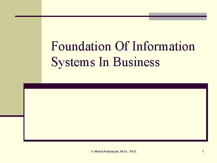 Foundation Of Information Systems In Business Ir. Muhril Ardiansyah, M. Sc. , Ph. D.