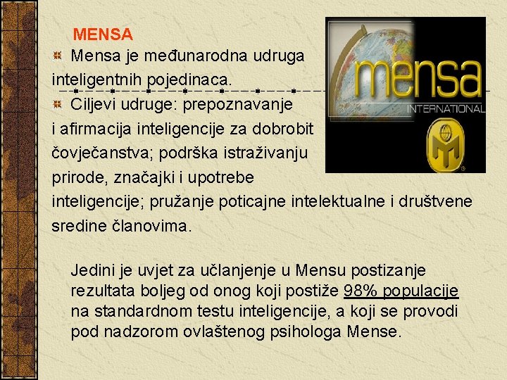 MENSA Mensa je međunarodna udruga inteligentnih pojedinaca. Ciljevi udruge: prepoznavanje i afirmacija inteligencije za