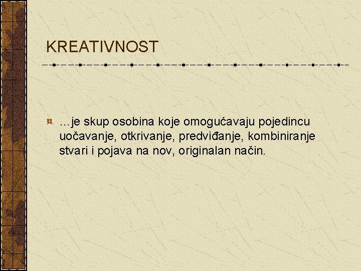 KREATIVNOST …je skup osobina koje omogućavaju pojedincu uočavanje, otkrivanje, predviđanje, kombiniranje stvari i pojava