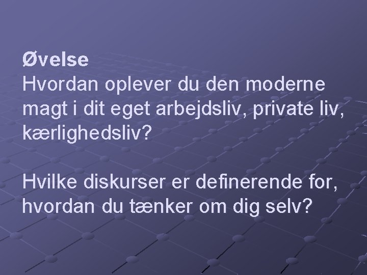 Øvelse Hvordan oplever du den moderne magt i dit eget arbejdsliv, private liv, kærlighedsliv?