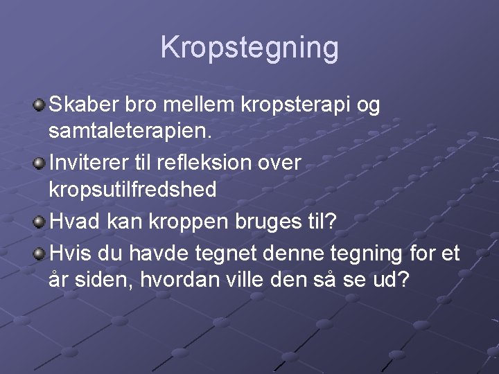 Kropstegning Skaber bro mellem kropsterapi og samtaleterapien. Inviterer til refleksion over kropsutilfredshed Hvad kan