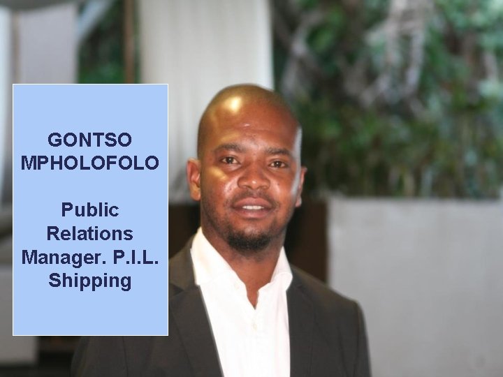 GONTSO MPHOLOFOLO Public Relations Manager. P. I. L. Shipping 