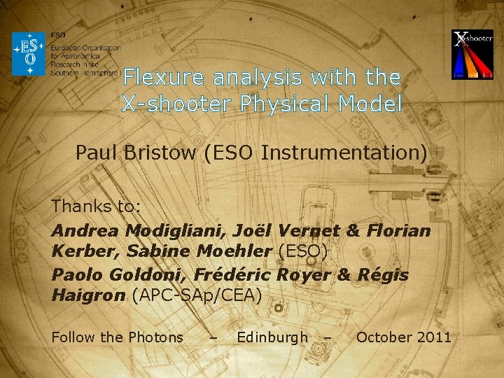 Flexure analysis with the X-shooter Physical Model Paul Bristow (ESO Instrumentation) Thanks to: Andrea