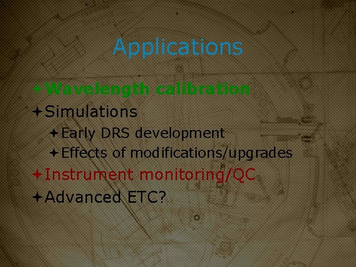 Applications Wavelength calibration Simulations Early DRS development Effects of modifications/upgrades Instrument monitoring/QC Advanced ETC?