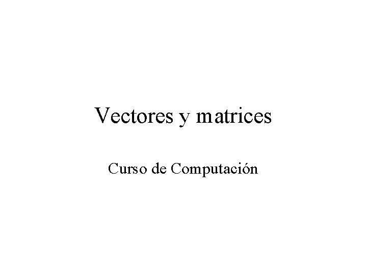 Vectores y matrices Curso de Computación 