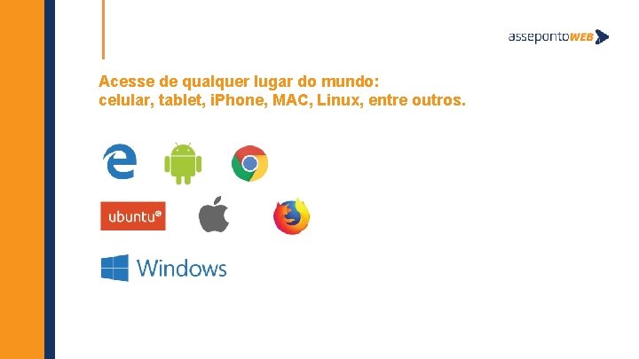 Acesse de qualquer lugar do mundo: celular, tablet, i. Phone, MAC, Linux, entre outros.