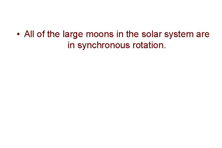  • All of the large moons in the solar system are in synchronous