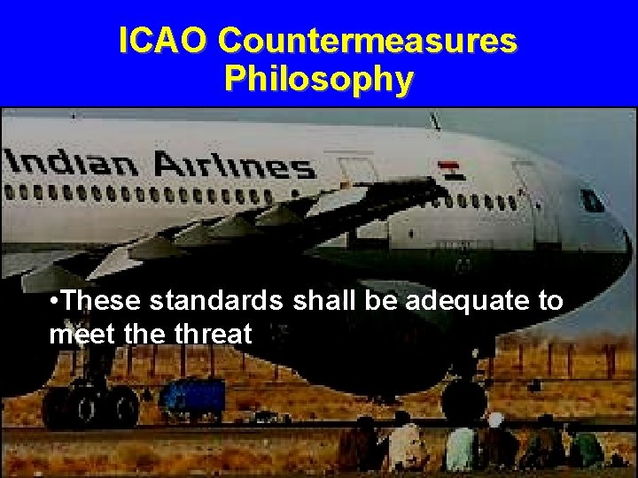 ICAO Countermeasures Philosophy • These standards shall be adequate to meet the threat 