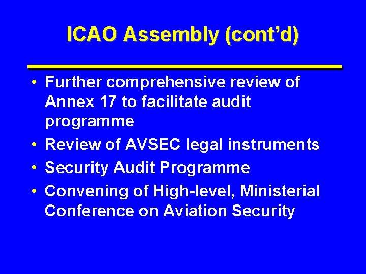 ICAO Assembly (cont’d) • Further comprehensive review of Annex 17 to facilitate audit programme
