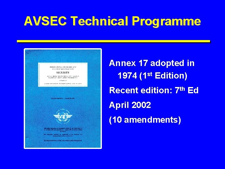 AVSEC Technical Programme Annex 17 adopted in 1974 (1 st Edition) Recent edition: 7