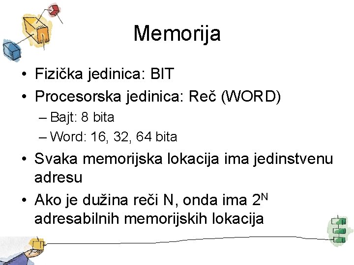 Memorija • Fizička jedinica: BIT • Procesorska jedinica: Reč (WORD) – Bajt: 8 bita