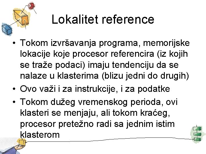 Lokalitet reference • Tokom izvršavanja programa, memorijske lokacije koje procesor referencira (iz kojih se