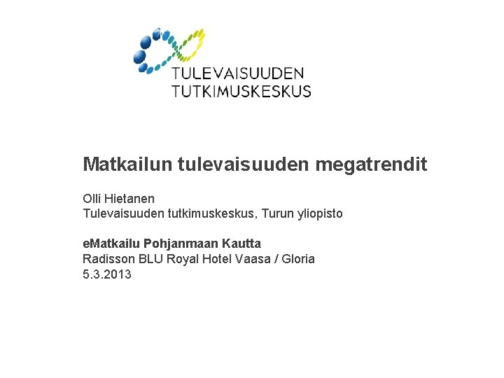 Matkailun tulevaisuuden megatrendit Olli Hietanen Tulevaisuuden tutkimuskeskus, Turun yliopisto e. Matkailu Pohjanmaan Kautta Radisson