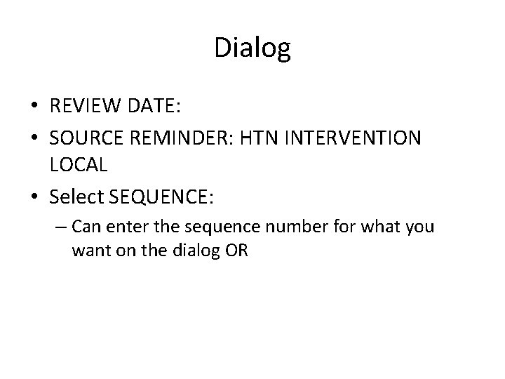 Dialog • REVIEW DATE: • SOURCE REMINDER: HTN INTERVENTION LOCAL • Select SEQUENCE: –