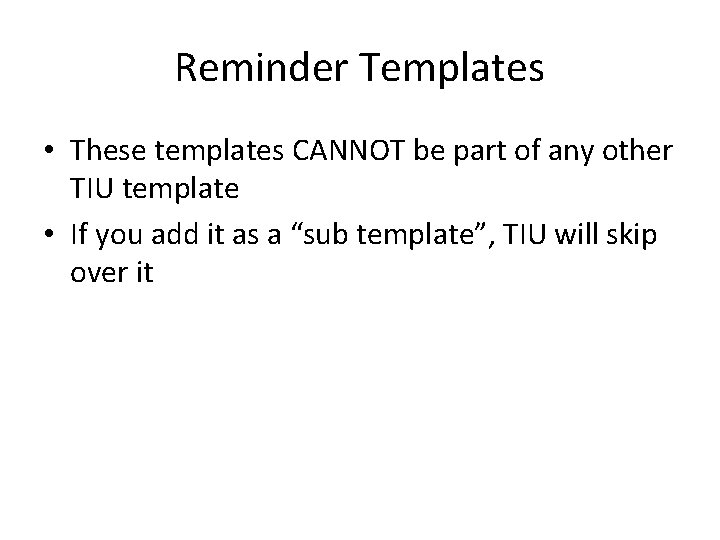Reminder Templates • These templates CANNOT be part of any other TIU template •
