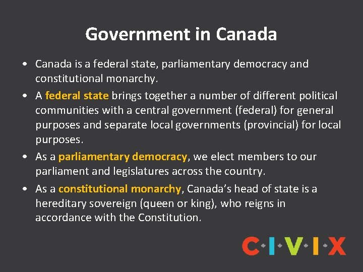 Government in Canada • Canada is a federal state, parliamentary democracy and constitutional monarchy.