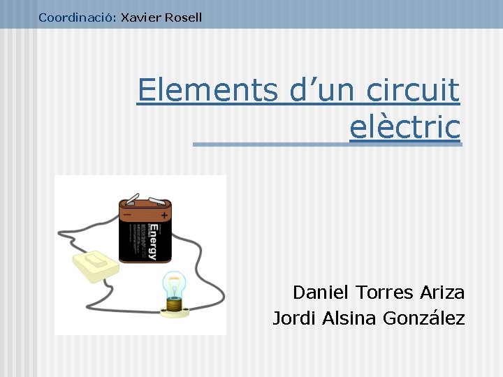 Coordinació: Xavier Rosell Elements d’un circuit elèctric Daniel Torres Ariza Jordi Alsina González 