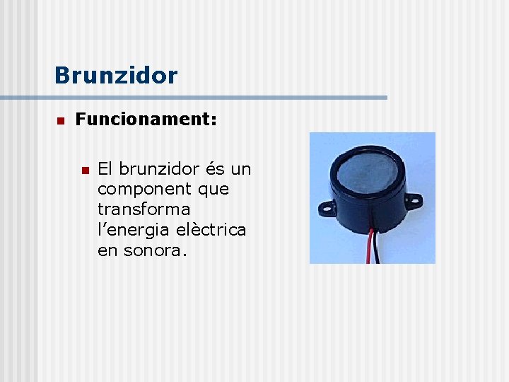 Brunzidor n Funcionament: n El brunzidor és un component que transforma l’energia elèctrica en