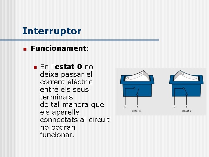 Interruptor n Funcionament: n En l'estat 0 no deixa passar el corrent elèctric entre