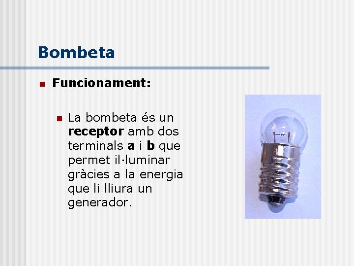 Bombeta n Funcionament: n La bombeta és un receptor amb dos terminals a i