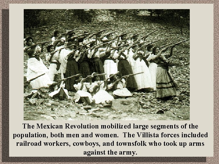 The Mexican Revolution mobilized large segments of the population, both men and women. The