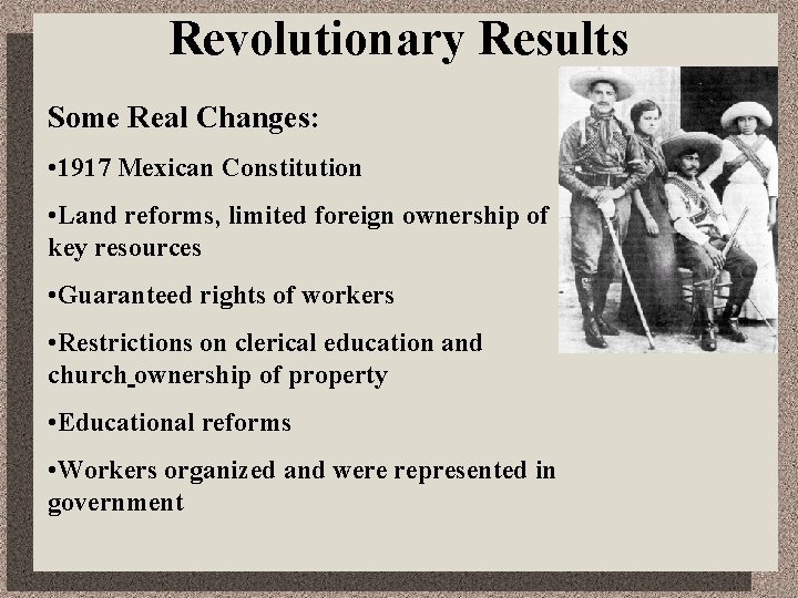 Revolutionary Results Some Real Changes: • 1917 Mexican Constitution • Land reforms, limited foreign