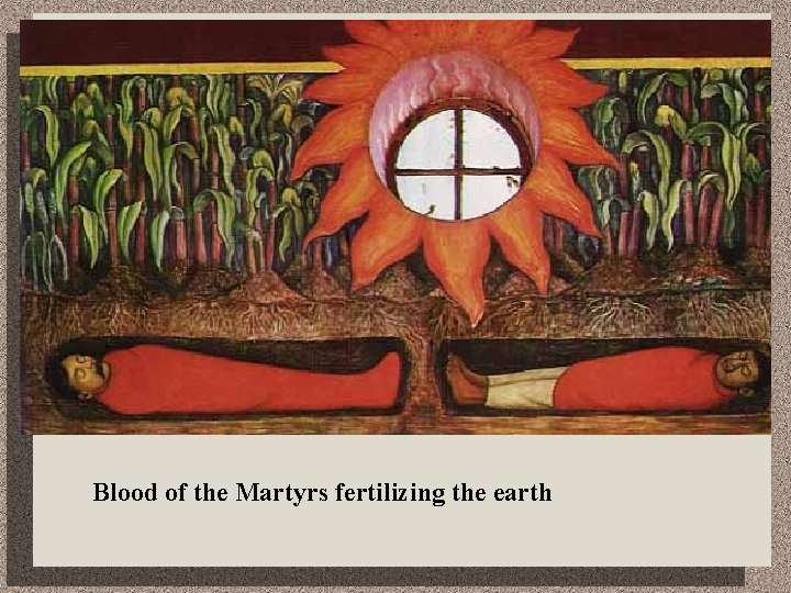 Blood of the Martyrs fertilizing the earth 