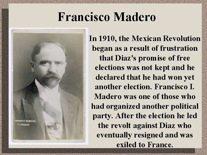 Francisco Madero In 1910, the Mexican Revolution began as a result of frustration that