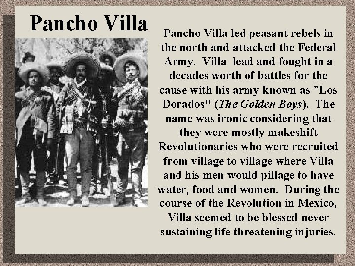 Pancho Villa led peasant rebels in the north and attacked the Federal Army. Villa