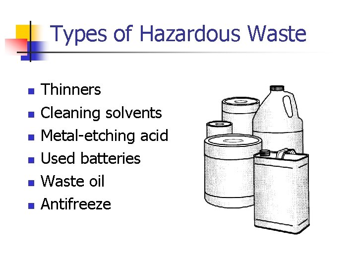 Types of Hazardous Waste n n n Thinners Cleaning solvents Metal-etching acid Used batteries